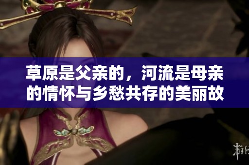 草原是父亲的，河流是母亲的情怀与乡愁共存的美丽故事