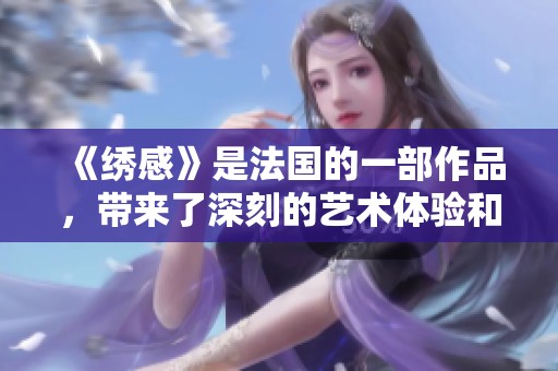 《绣感》是法国的一部作品，带来了深刻的艺术体验和情感表达。