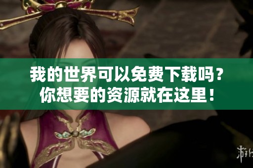 我的世界可以免费下载吗？你想要的资源就在这里！