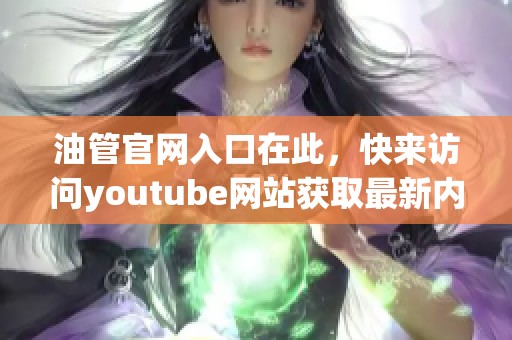 油管官网入口在此，快来访问youtube网站获取最新内容吧