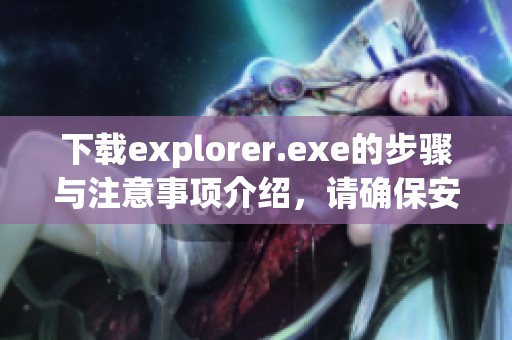 下载explorer.exe的步骤与注意事项介绍，请确保安全有效的获取方式