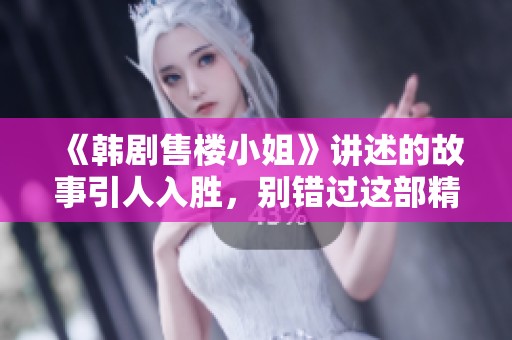 《韩剧售楼小姐》讲述的故事引人入胜，别错过这部精彩剧集的魅力！