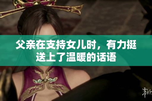 父亲在支持女儿时，有力挺送上了温暖的话语