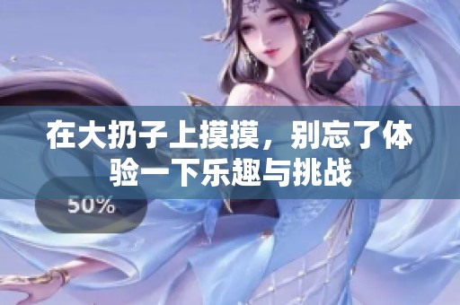 在大扔子上摸摸，别忘了体验一下乐趣与挑战