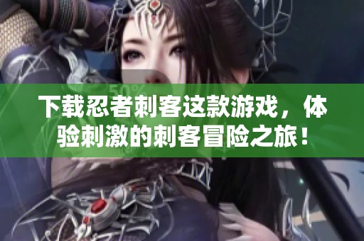 下载忍者刺客这款游戏，体验刺激的刺客冒险之旅！