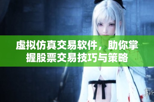 虚拟仿真交易软件，助你掌握股票交易技巧与策略
