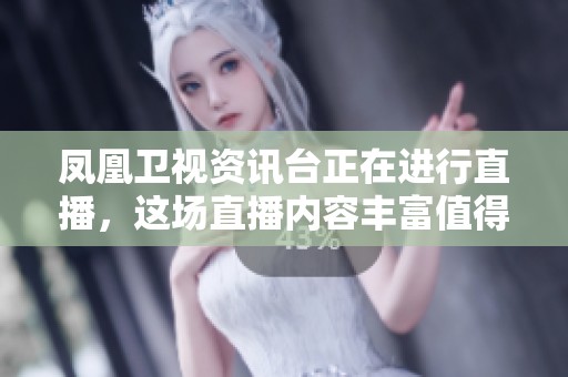 凤凰卫视资讯台正在进行直播，这场直播内容丰富值得关注！