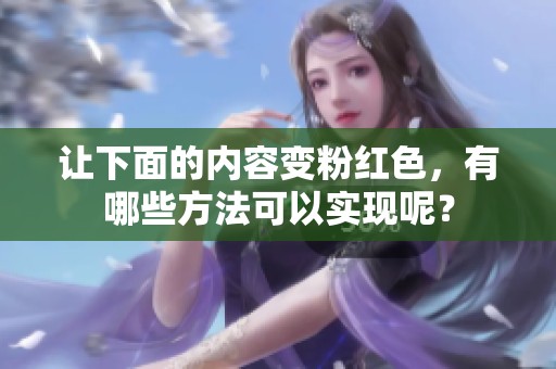 让下面的内容变粉红色，有哪些方法可以实现呢？