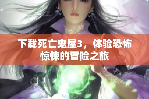 下载死亡鬼屋3，体验恐怖惊悚的冒险之旅
