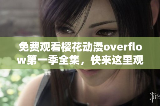 免费观看樱花动漫overflow第一季全集，快来这里观看精彩内容吧