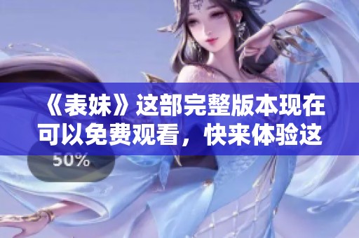 《表妹》这部完整版本现在可以免费观看，快来体验这段绝妙故事吧