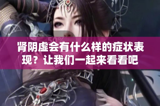 肾阴虚会有什么样的症状表现？让我们一起来看看吧