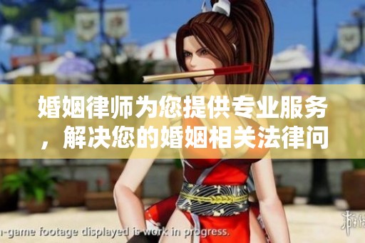 婚姻律师为您提供专业服务，解决您的婚姻相关法律问题