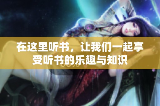 在这里听书，让我们一起享受听书的乐趣与知识
