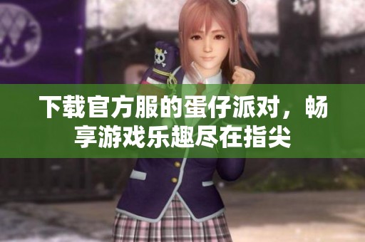 下载官方服的蛋仔派对，畅享游戏乐趣尽在指尖