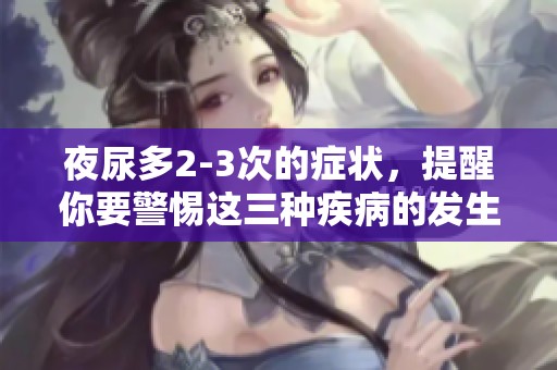夜尿多2-3次的症状，提醒你要警惕这三种疾病的发生