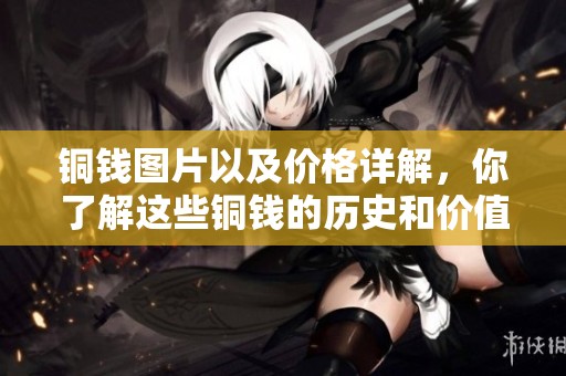 铜钱图片以及价格详解，你了解这些铜钱的历史和价值吗