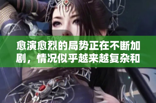 愈演愈烈的局势正在不断加剧，情况似乎越来越复杂和严重。