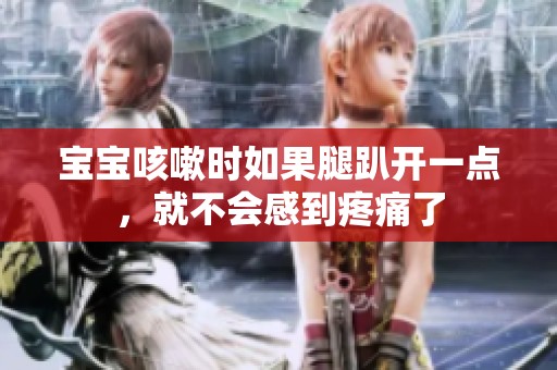 宝宝咳嗽时如果腿趴开一点，就不会感到疼痛了
