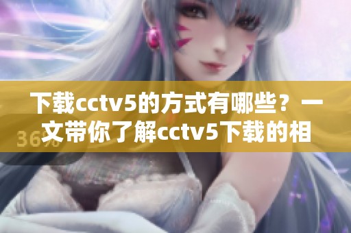 下载cctv5的方式有哪些？一文带你了解cctv5下载的相关信息