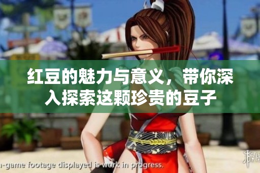 红豆的魅力与意义，带你深入探索这颗珍贵的豆子