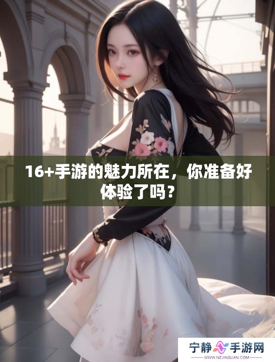 16+手游的魅力所在，你准备好体验了吗？