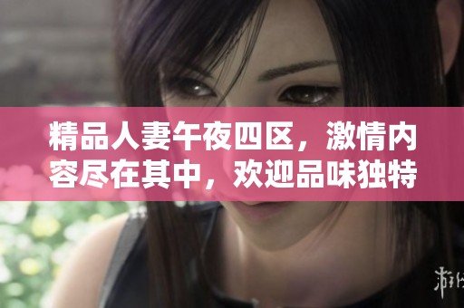 精品人妻午夜四区，激情内容尽在其中，欢迎品味独特体验！
