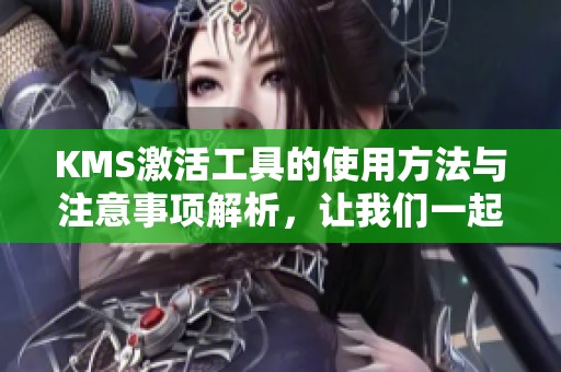 KMS激活工具的使用方法与注意事项解析，让我们一起深入了解KMS激活工具。