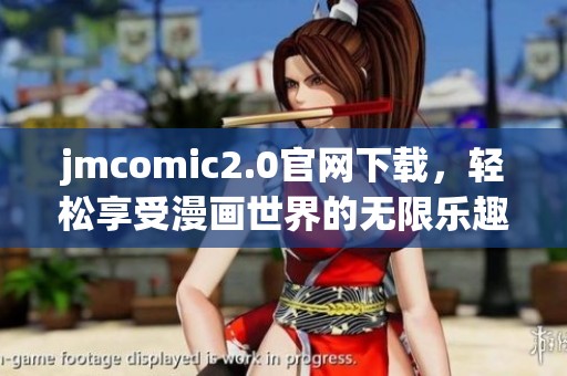 jmcomic2.0官网下载，轻松享受漫画世界的无限乐趣与精彩内容