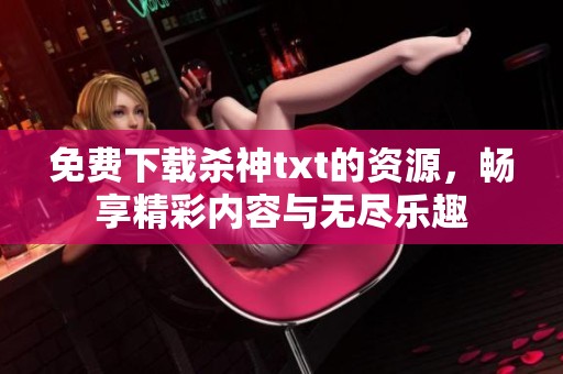 免费下载杀神txt的资源，畅享精彩内容与无尽乐趣
