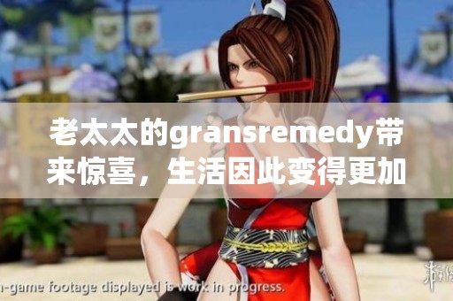 老太太的gransremedy带来惊喜，生活因此变得更加美好