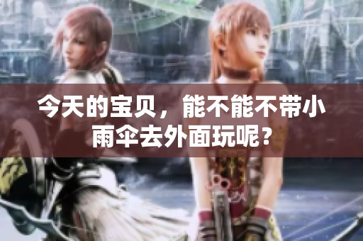 今天的宝贝，能不能不带小雨伞去外面玩呢？