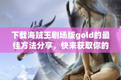 下载海贼王剧场版gold的最佳方法分享，快来获取你的观影资源吧