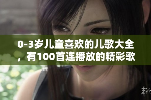 0-3岁儿童喜欢的儿歌大全，有100首连播放的精彩歌曲