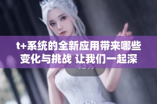 t+系统的全新应用带来哪些变化与挑战 让我们一起深入探讨一下