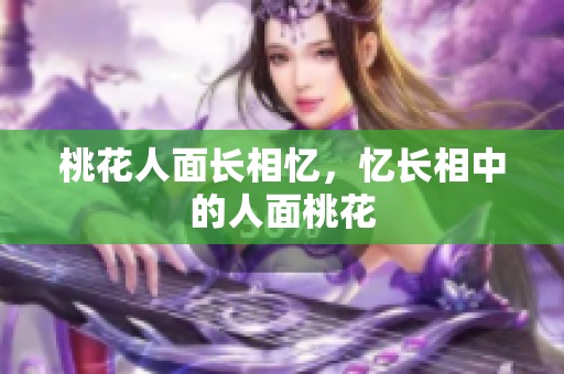 桃花人面长相忆，忆长相中的人面桃花