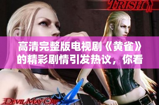高清完整版电视剧《黄雀》的精彩剧情引发热议，你看过了吗？