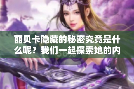 丽贝卡隐藏的秘密究竟是什么呢？我们一起探索她的内心世界吧。