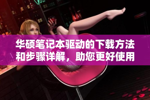 华硕笔记本驱动的下载方法和步骤详解，助您更好使用设备