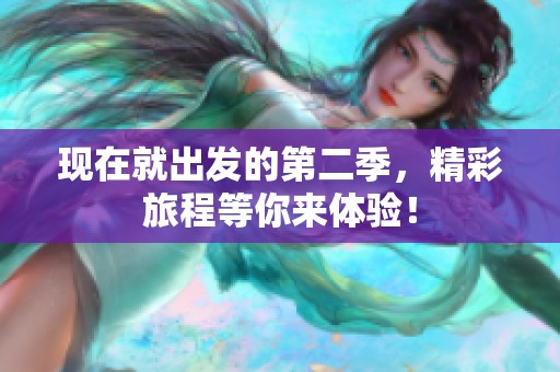 现在就出发的第二季，精彩旅程等你来体验！