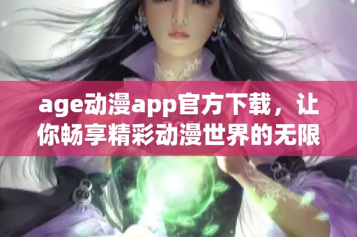 age动漫app官方下载，让你畅享精彩动漫世界的无限乐趣！