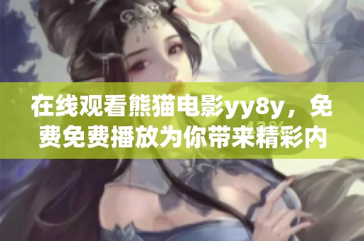 在线观看熊猫电影yy8y，免费免费播放为你带来精彩内容