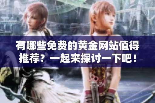 有哪些免费的黄金网站值得推荐？一起来探讨一下吧！