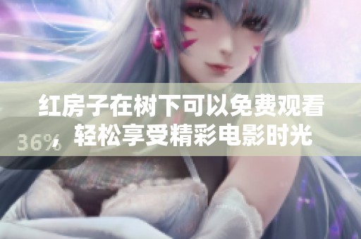 红房子在树下可以免费观看，轻松享受精彩电影时光