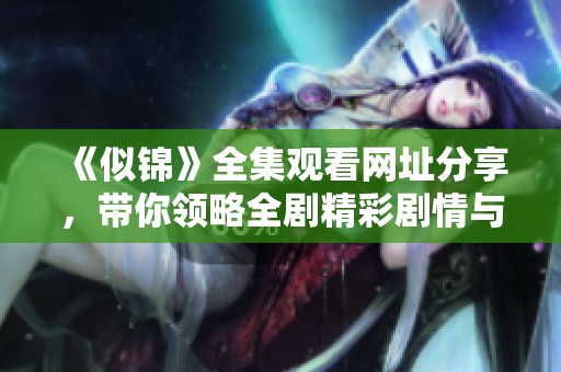 《似锦》全集观看网址分享，带你领略全剧精彩剧情与角色魅力