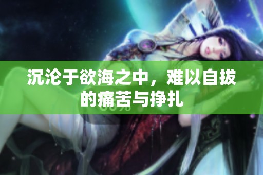 沉沦于欲海之中，难以自拔的痛苦与挣扎