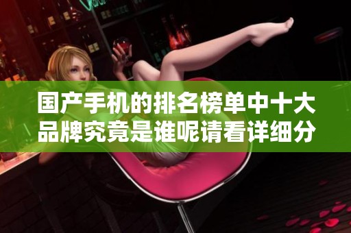 国产手机的排名榜单中十大品牌究竟是谁呢请看详细分析与介绍