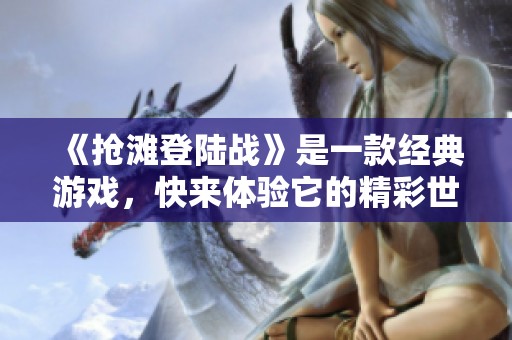 《抢滩登陆战》是一款经典游戏，快来体验它的精彩世界吧！