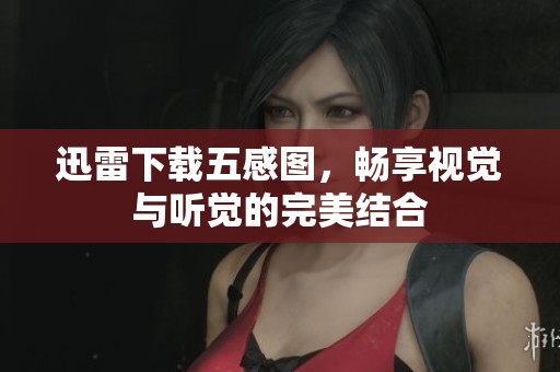 迅雷下载五感图，畅享视觉与听觉的完美结合