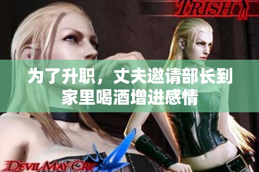 为了升职，丈夫邀请部长到家里喝酒增进感情